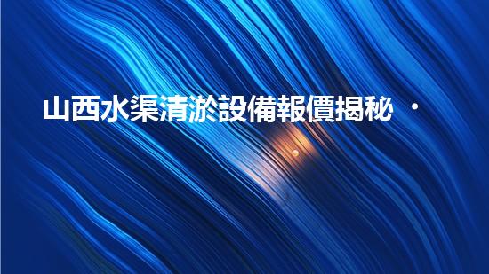 山西水渠清淤設備報價揭秘！驚人價格曝光，你絕對不可錯過！